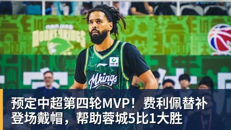 篮球下注预定中超第四轮MVP！费利佩替补登场戴帽，帮助蓉城5比1大胜