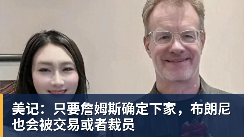 篮球下注美记：只要詹姆斯确定下家，布朗尼也会被交易或者裁员