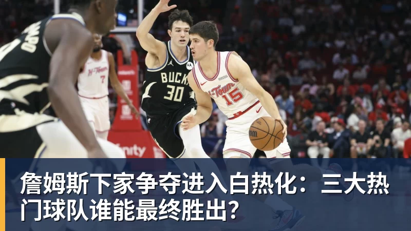 篮球下注詹姆斯下家争夺进入白热化：三大热门球队谁能最终胜出？