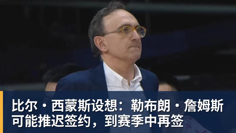 篮球下注比尔·西蒙斯设想：勒布朗·詹姆斯可能推迟签约，到赛季中再签