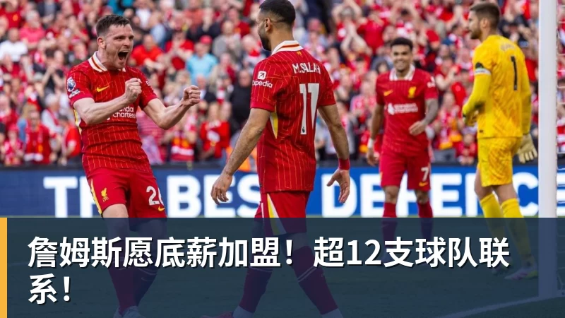 詹姆斯愿底薪加盟！超12支球队联系！