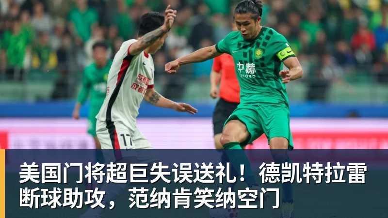 篮球下注美国门将超巨失误送礼！德凯特拉雷断球助攻，范纳肯笑纳空门