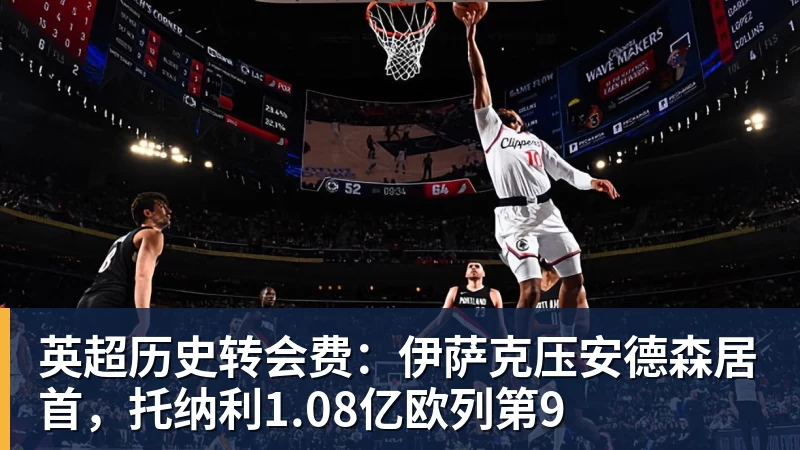 篮球下注英超历史转会费：伊萨克压安德森居首，托纳利1.08亿欧列第9