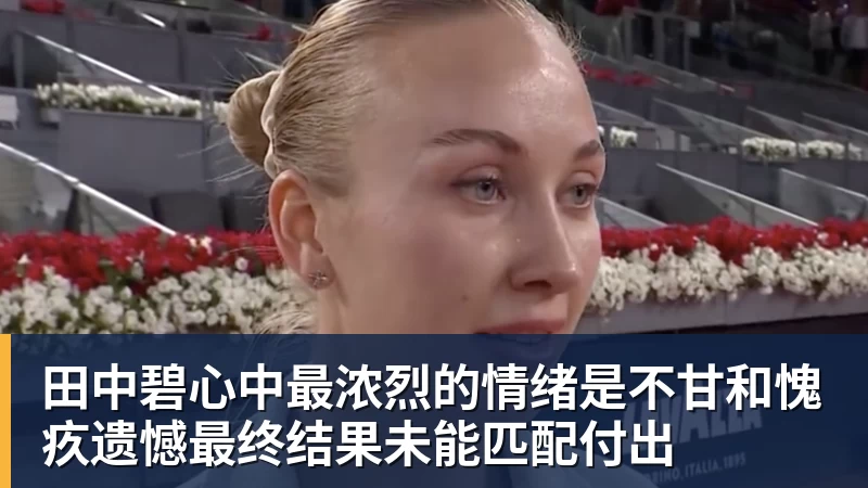 篮球下注田中碧心中最浓烈的情绪是不甘和愧疚遗憾最终结果未能匹配付出