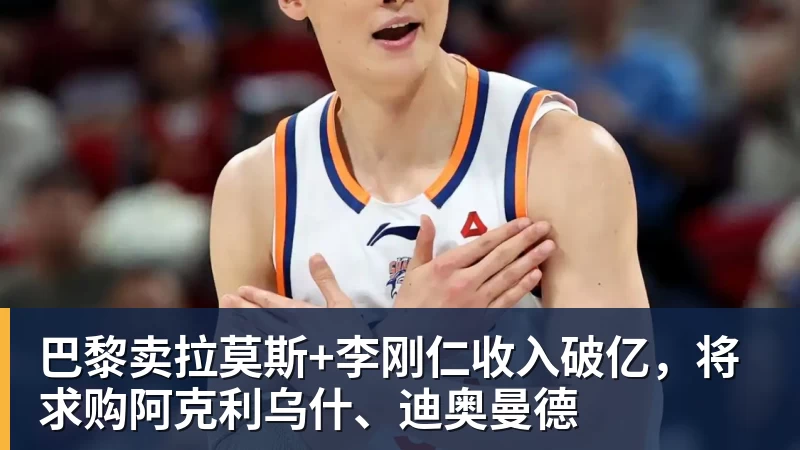 篮球下注巴黎卖拉莫斯+李刚仁收入破亿，将求购阿克利乌什、迪奥曼德
