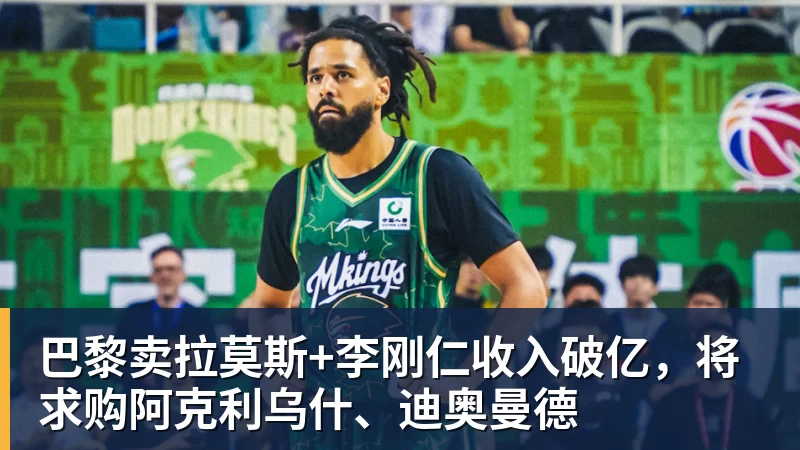 篮球下注巴黎卖拉莫斯+李刚仁收入破亿，将求购阿克利乌什、迪奥曼德