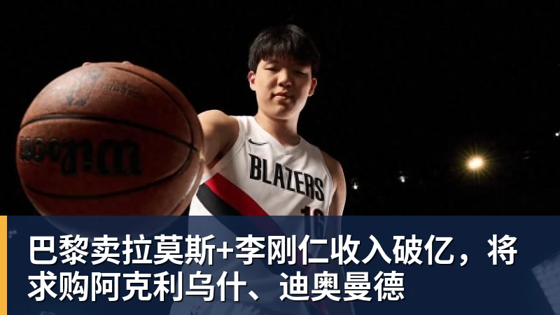 篮球下注巴黎卖拉莫斯+李刚仁收入破亿，将求购阿克利乌什、迪奥曼德