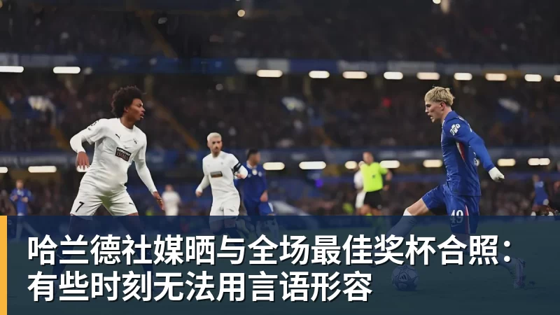 篮球下注哈兰德社媒晒与全场最佳奖杯合照：有些时刻无法用言语形容