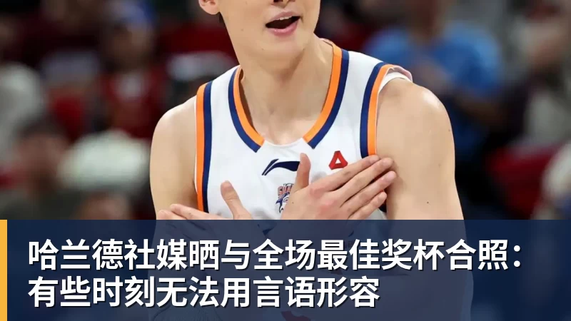 篮球下注哈兰德社媒晒与全场最佳奖杯合照：有些时刻无法用言语形容