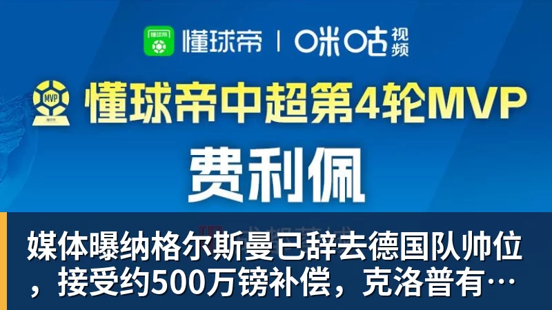 媒体曝纳格尔斯曼已辞去德国队帅位，接受约500万镑补偿，克洛普有望救火
