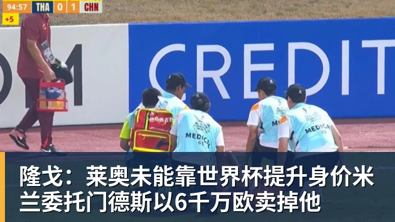 篮球下注隆戈：莱奥未能靠世界杯提升身价米兰委托门德斯以6千万欧卖掉他