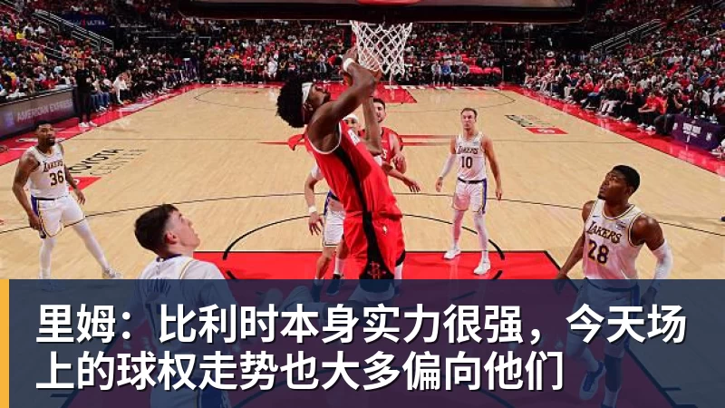 篮球下注里姆：比利时本身实力很强，今天场上的球权走势也大多偏向他们