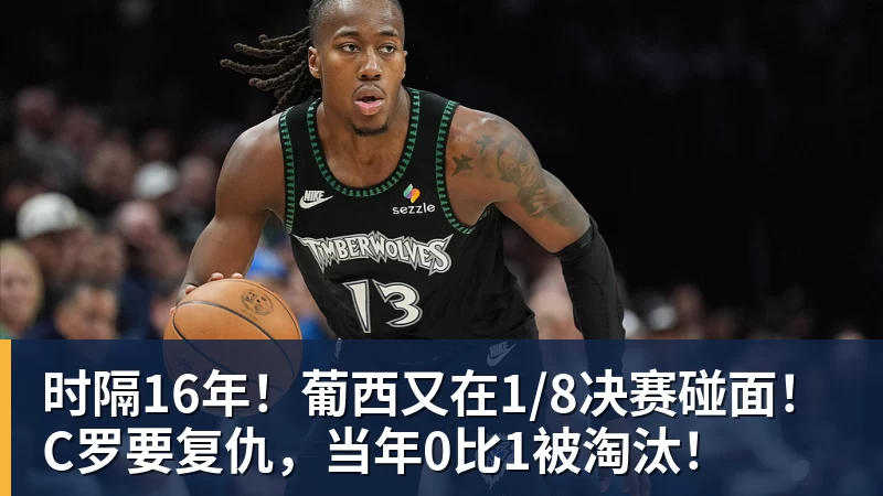 篮球下注时隔16年！葡西又在1/8决赛碰面！C罗要复仇，当年0比1被淘汰！