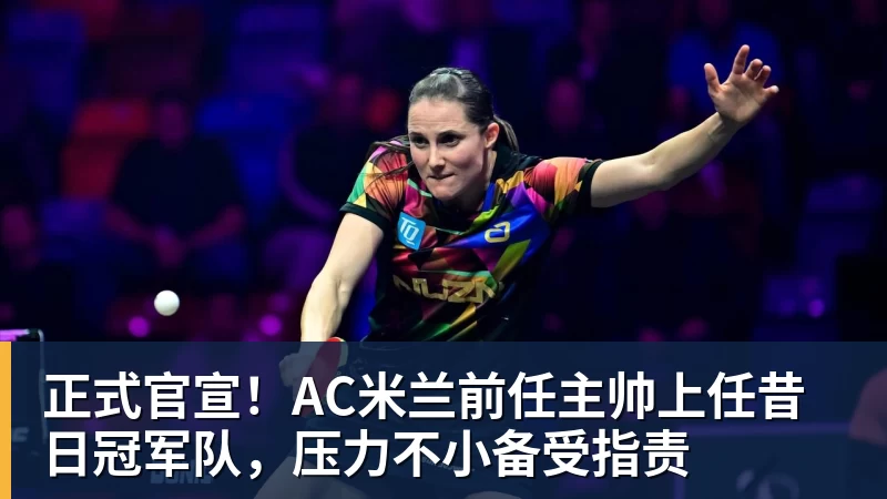 篮球下注正式官宣！AC米兰前任主帅上任昔日冠军队，压力不小备受指责