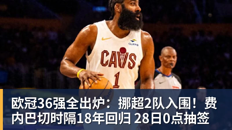 篮球下注欧冠36强全出炉：挪超2队入围！费内巴切时隔18年回归 28日0点抽签