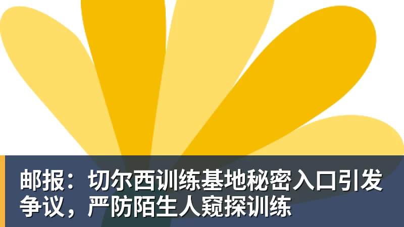 邮报：切尔西训练基地秘密入口引发争议，严防陌生人窥探训练