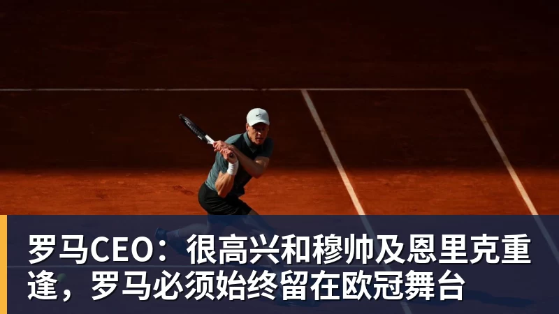 篮球下注罗马CEO：很高兴和穆帅及恩里克重逢，罗马必须始终留在欧冠舞台