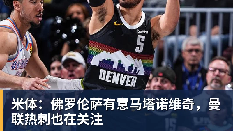 篮球下注米体：佛罗伦萨有意马塔诺维奇，曼联热刺也在关注