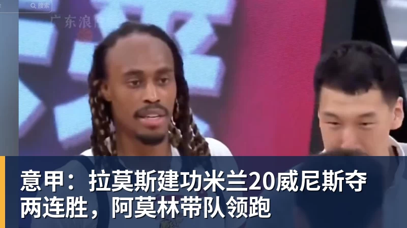 篮球下注意甲：拉莫斯建功米兰20威尼斯夺两连胜，阿莫林带队领跑