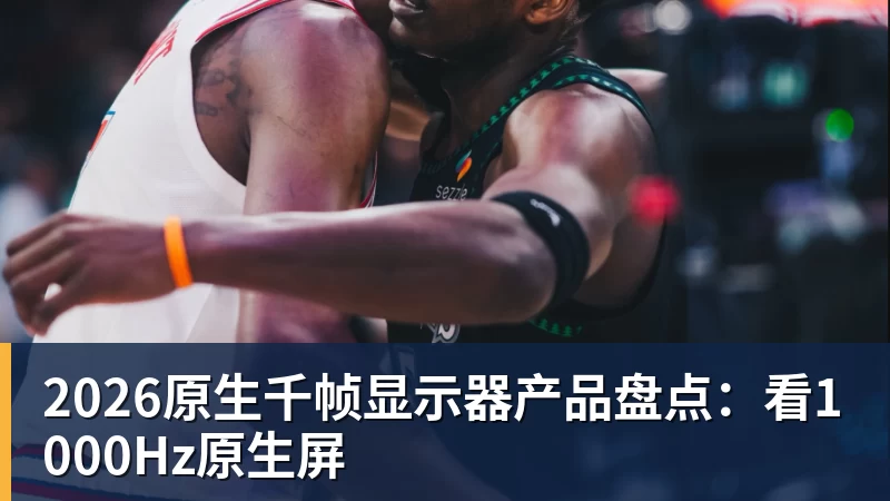 篮球下注2026原生千帧显示器产品盘点：看1000Hz原生屏