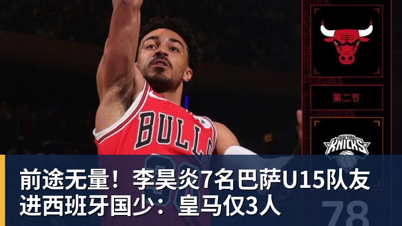 篮球下注前途无量！李昊炎7名巴萨U15队友进西班牙国少：皇马仅3人