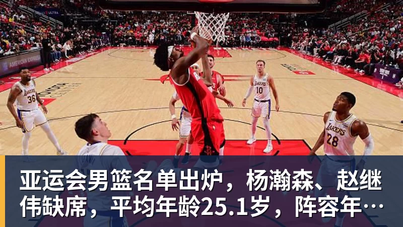 篮球下注亚运会男篮名单出炉，杨瀚森、赵继伟缺席，平均年龄25.1岁，阵容年轻化，能否冲击金牌？
