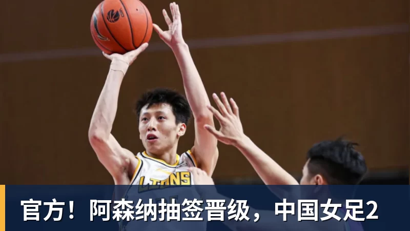 篮球下注官方！阿森纳抽签晋级，中国女足2