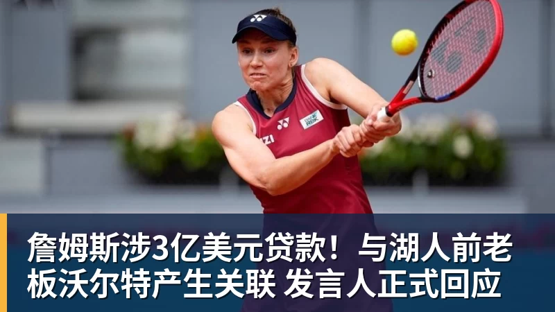 篮球下注詹姆斯涉3亿美元贷款！与湖人前老板沃尔特产生关联 发言人正式回应