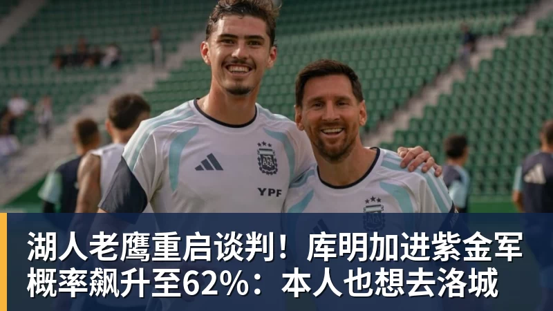 篮球下注湖人老鹰重启谈判！库明加进紫金军概率飙升至62%：本人也想去洛城