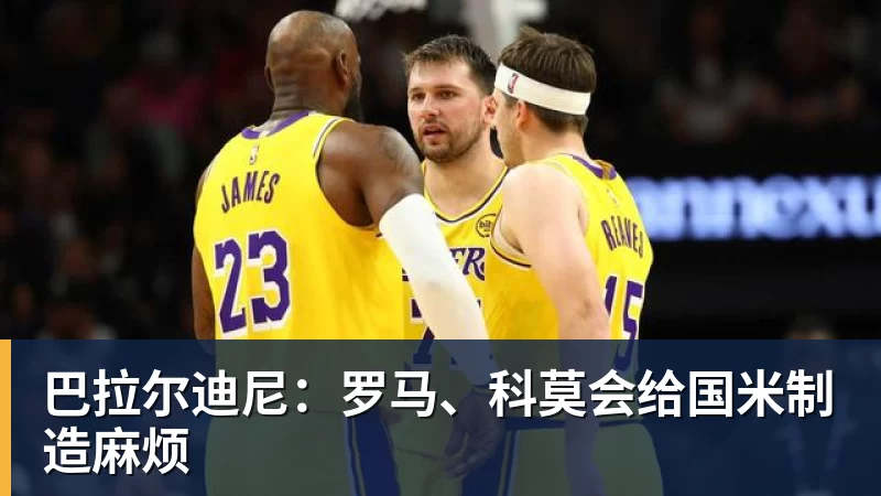 篮球下注巴拉尔迪尼：罗马、科莫会给国米制造麻烦