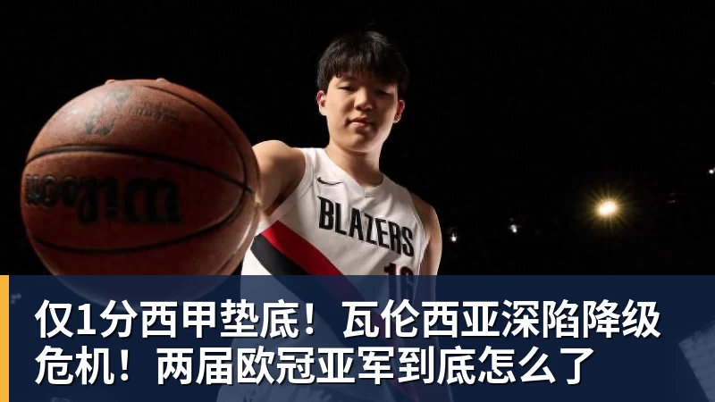 篮球下注仅1分西甲垫底！瓦伦西亚深陷降级危机！两届欧冠亚军到底怎么了