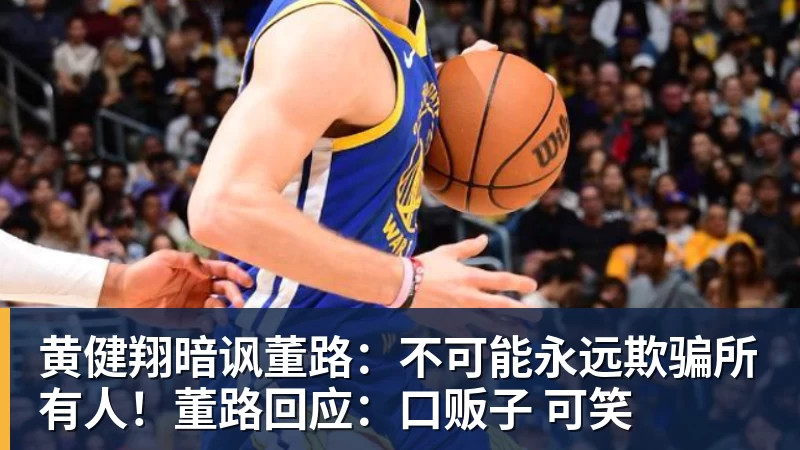 篮球下注黄健翔暗讽董路：不可能永远欺骗所有人！董路回应：口贩子 可笑