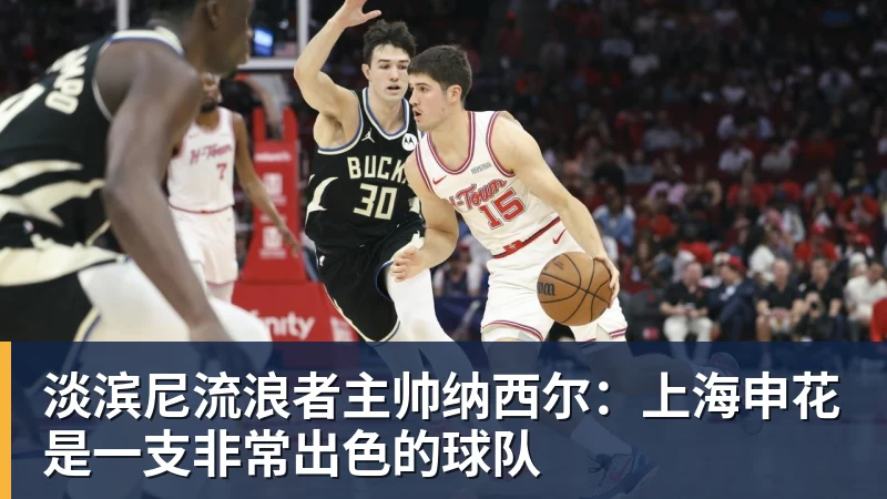 篮球下注淡滨尼流浪者主帅纳西尔：上海申花是一支非常出色的球队