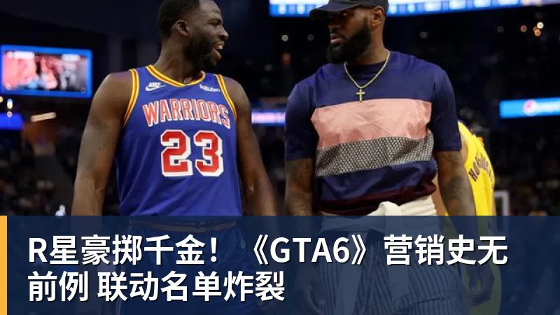 篮球下注R星豪掷千金！《GTA6》营销史无前例 联动名单炸裂