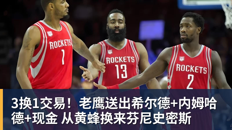 3换1交易！老鹰送出希尔德+内姆哈德+现金 从黄蜂换来芬尼史密斯
