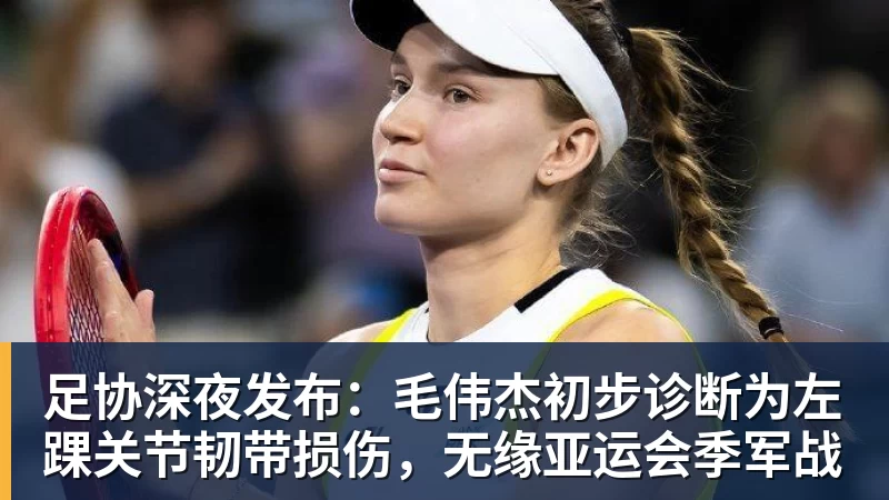 篮球下注足协深夜发布：毛伟杰初步诊断为左踝关节韧带损伤，无缘亚运会季军战