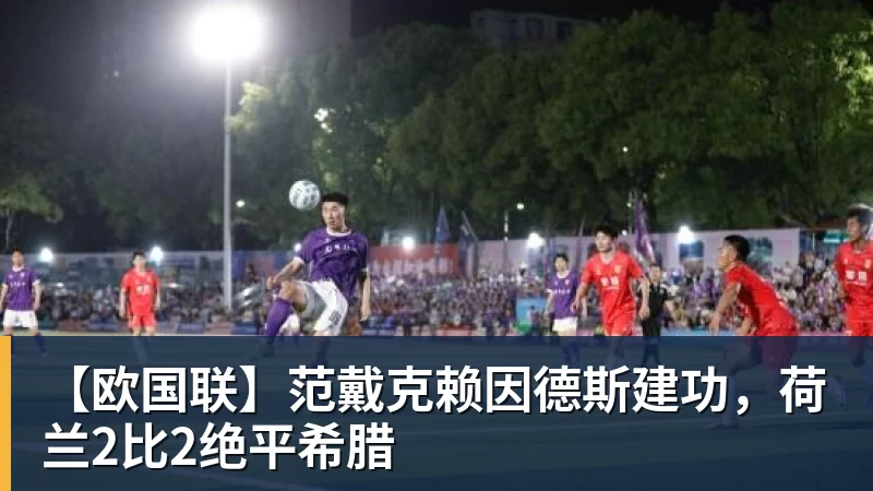 篮球下注【欧国联】范戴克赖因德斯建功，荷兰2比2绝平希腊
