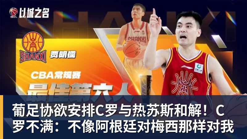 篮球下注葡足协欲安排C罗与热苏斯和解！C罗不满：不像阿根廷对梅西那样对我