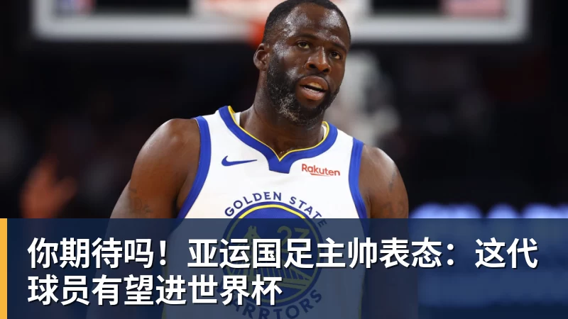 篮球下注你期待吗！亚运国足主帅表态：这代球员有望进世界杯