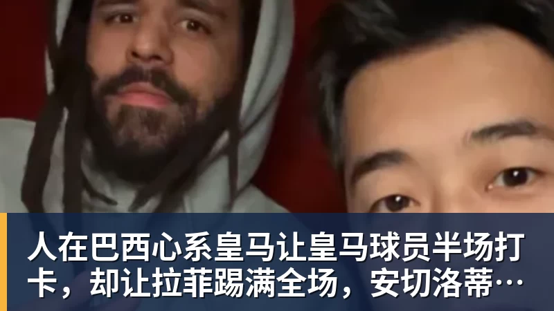 篮球下注人在巴西心系皇马让皇马球员半场打卡，却让拉菲踢满全场，安切洛蒂私心太明显