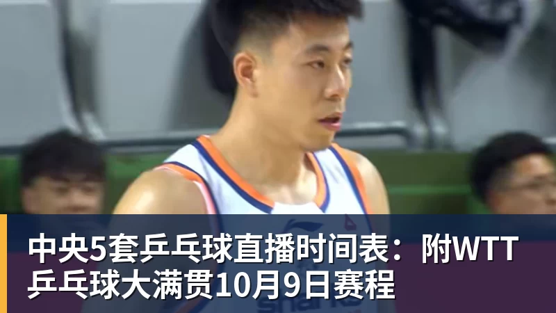 篮球下注中央5套乒乓球直播时间表：附WTT乒乓球大满贯10月9日赛程