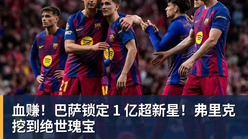 篮球下注血赚！巴萨锁定 1 亿超新星！弗里克挖到绝世瑰宝