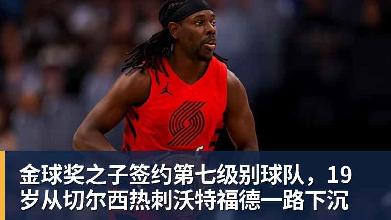 篮球下注金球奖之子签约第七级别球队，19岁从切尔西热刺沃特福德一路下沉