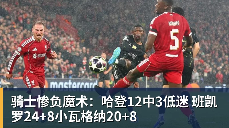 篮球下注骑士惨负魔术：哈登12中3低迷 班凯罗24+8小瓦格纳20+8