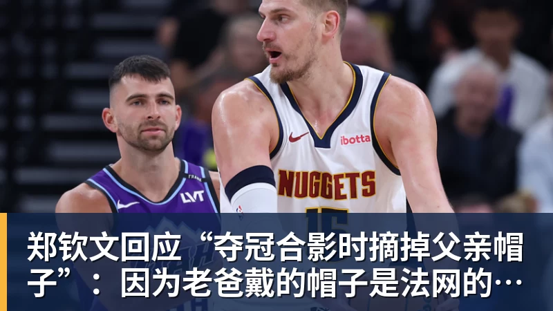 篮球下注郑钦文回应“夺冠合影时摘掉父亲帽子”：因为老爸戴的帽子是法网的，现在是中网