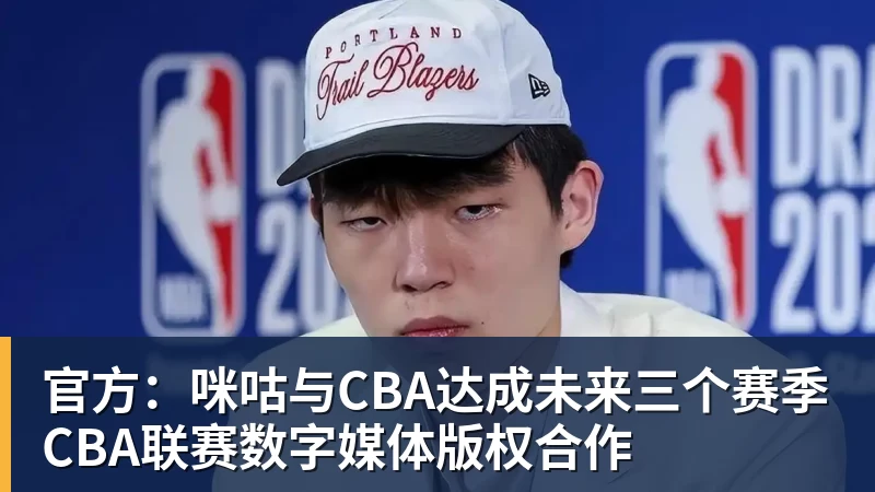 篮球下注官方：咪咕与CBA达成未来三个赛季CBA联赛数字媒体版权合作