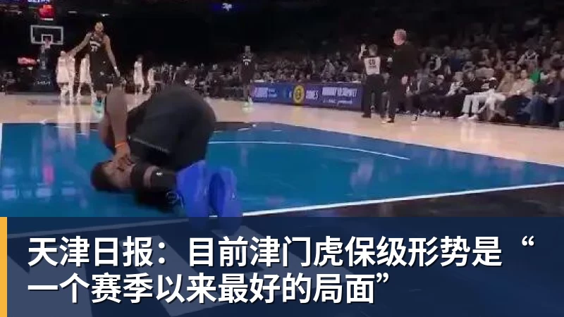 篮球下注天津日报：目前津门虎保级形势是“一个赛季以来最好的局面”