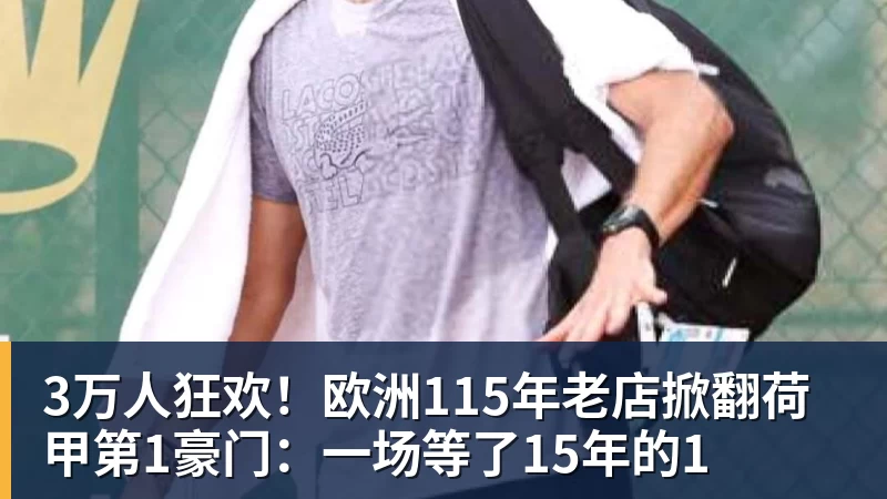 篮球下注3万人狂欢！欧洲115年老店掀翻荷甲第1豪门：一场等了15年的1