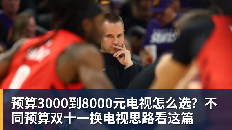篮球下注预算3000到8000元电视怎么选？不同预算双十一换电视思路看这篇