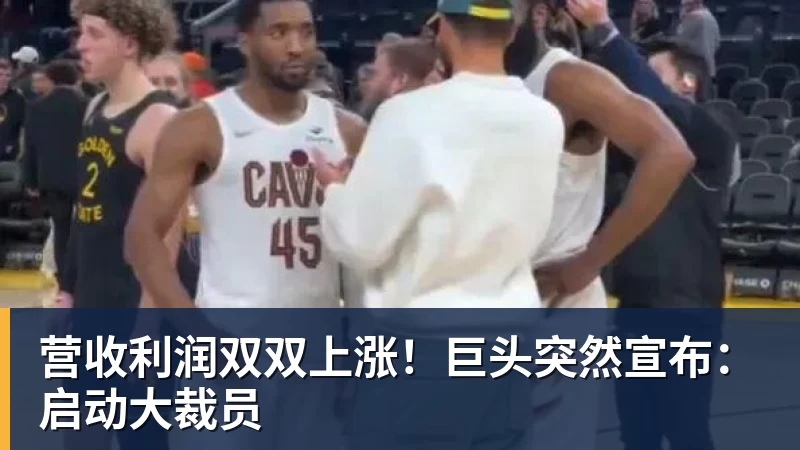 篮球下注营收利润双双上涨！巨头突然宣布：启动大裁员